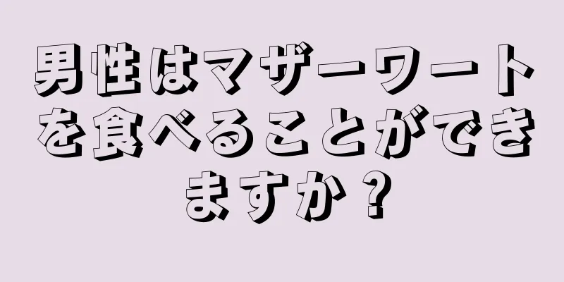男性はマザーワートを食べることができますか？