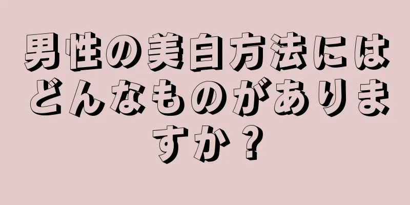 男性の美白方法にはどんなものがありますか？