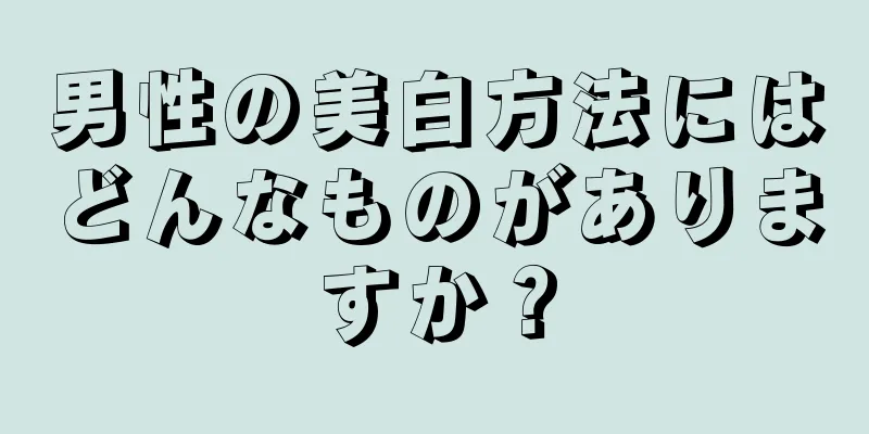 男性の美白方法にはどんなものがありますか？