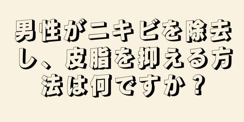 男性がニキビを除去し、皮脂を抑える方法は何ですか？