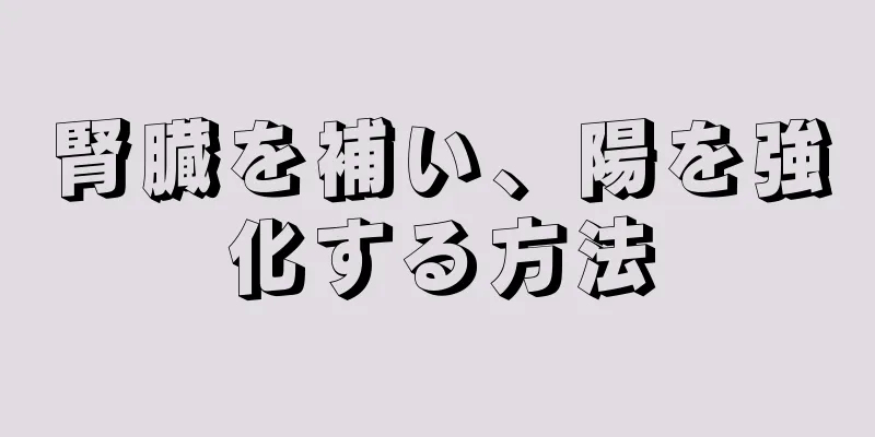 腎臓を補い、陽を強化する方法