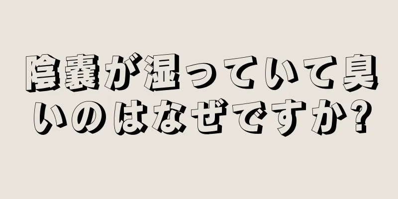 陰嚢が湿っていて臭いのはなぜですか?
