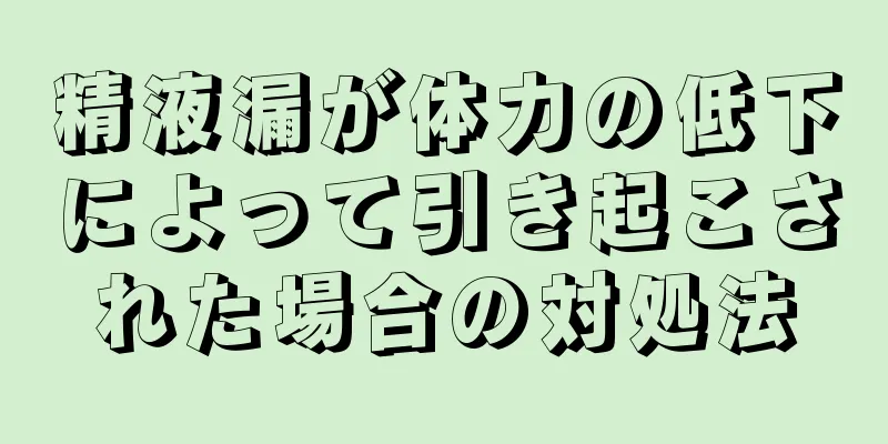 精液漏が体力の低下によって引き起こされた場合の対処法
