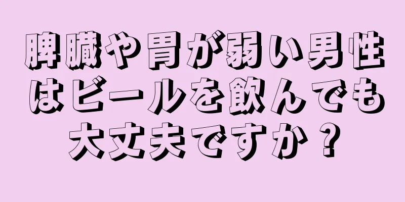 脾臓や胃が弱い男性はビールを飲んでも大丈夫ですか？