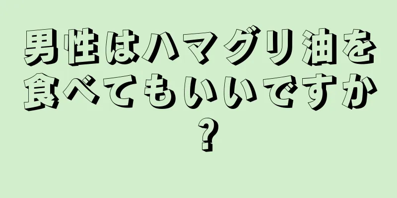 男性はハマグリ油を食べてもいいですか？