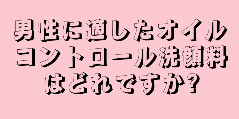男性に適したオイルコントロール洗顔料はどれですか?