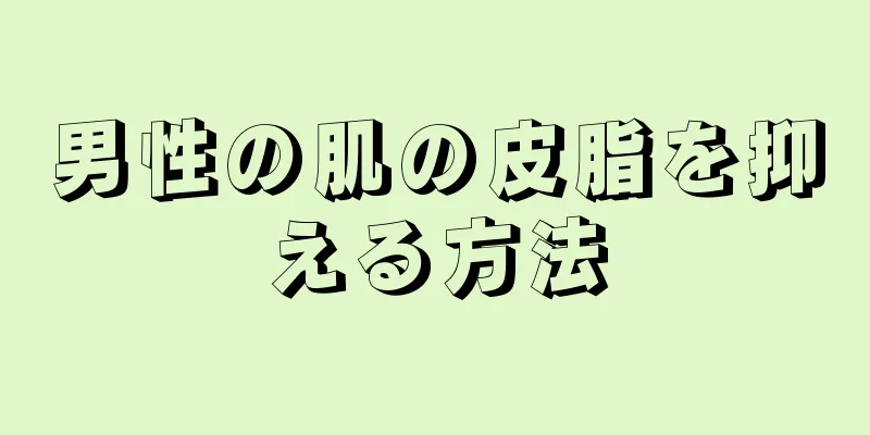 男性の肌の皮脂を抑える方法