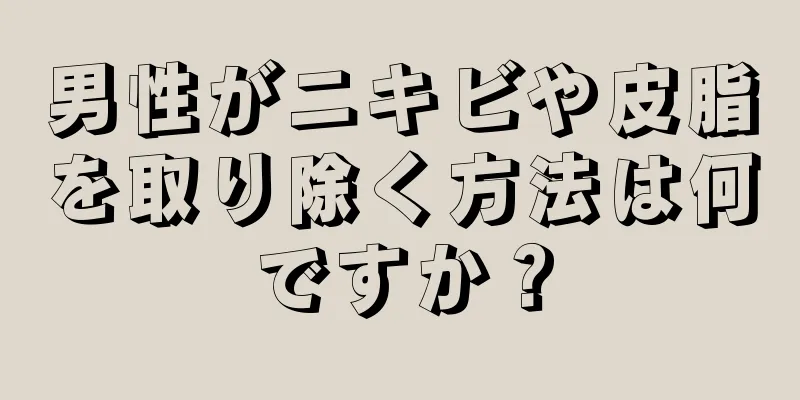 男性がニキビや皮脂を取り除く方法は何ですか？