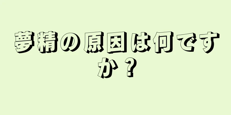夢精の原因は何ですか？
