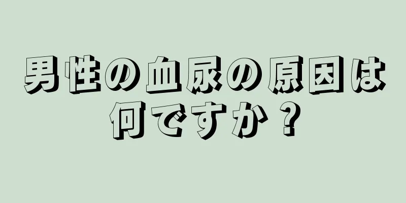男性の血尿の原因は何ですか？