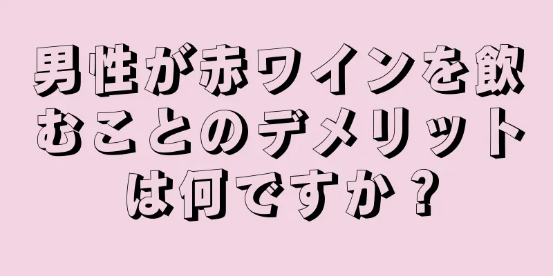 男性が赤ワインを飲むことのデメリットは何ですか？