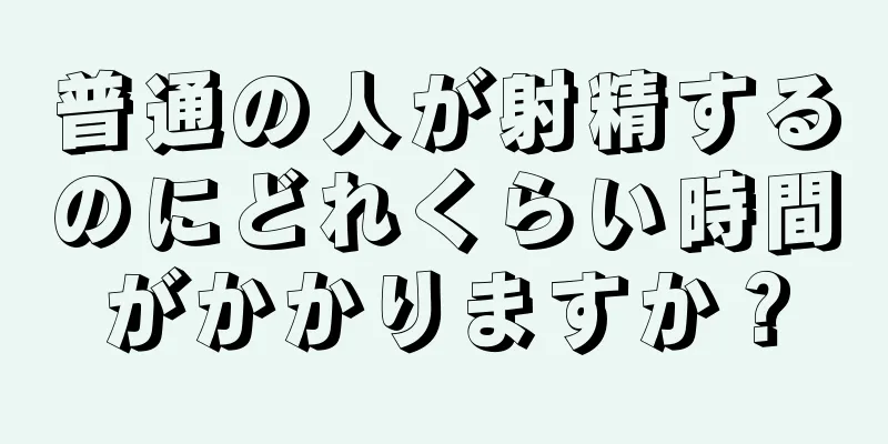普通の人が射精するのにどれくらい時間がかかりますか？