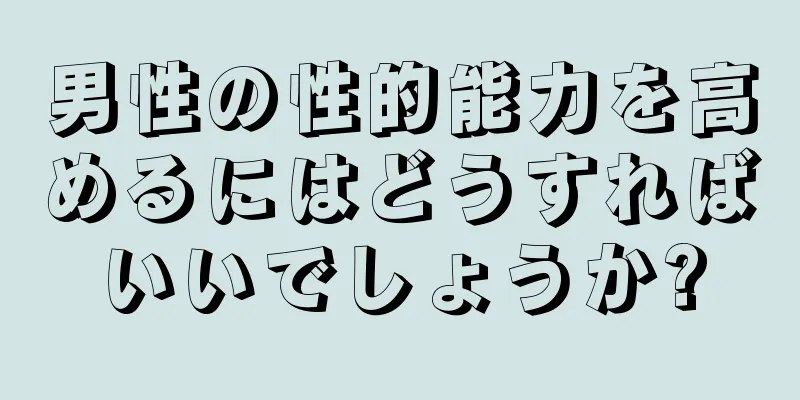 男性の性的能力を高めるにはどうすればいいでしょうか?