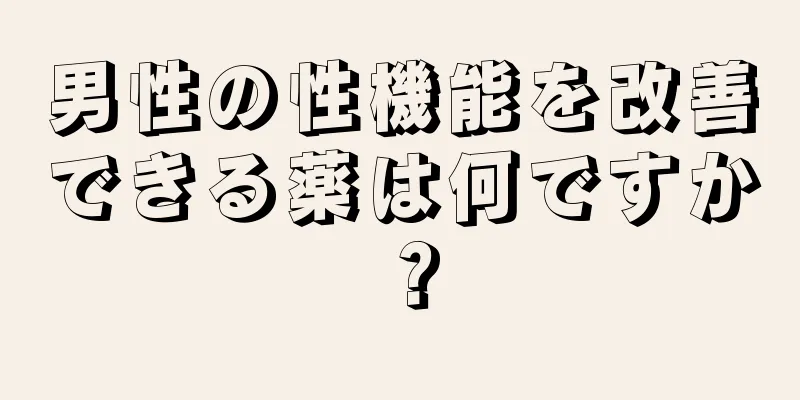 男性の性機能を改善できる薬は何ですか？