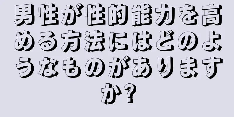 男性が性的能力を高める方法にはどのようなものがありますか?