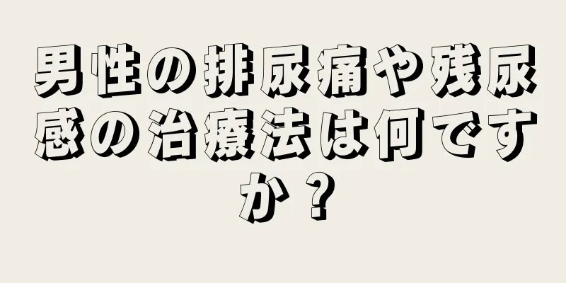 男性の排尿痛や残尿感の治療法は何ですか？