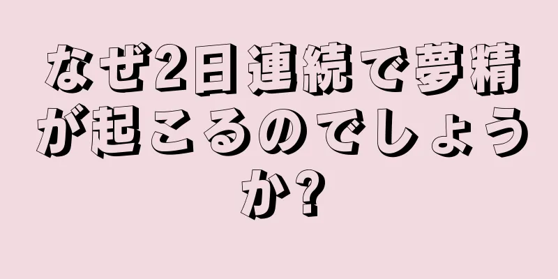 なぜ2日連続で夢精が起こるのでしょうか?