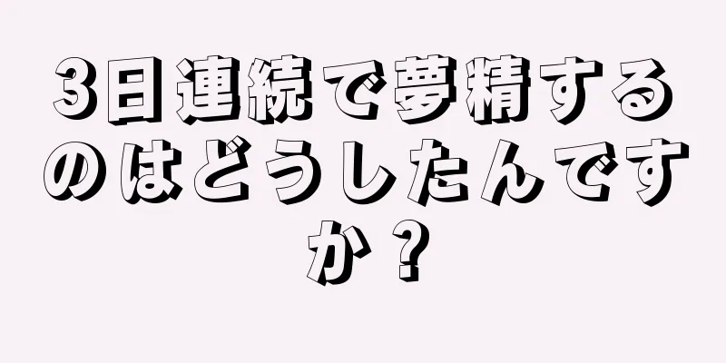 3日連続で夢精するのはどうしたんですか？