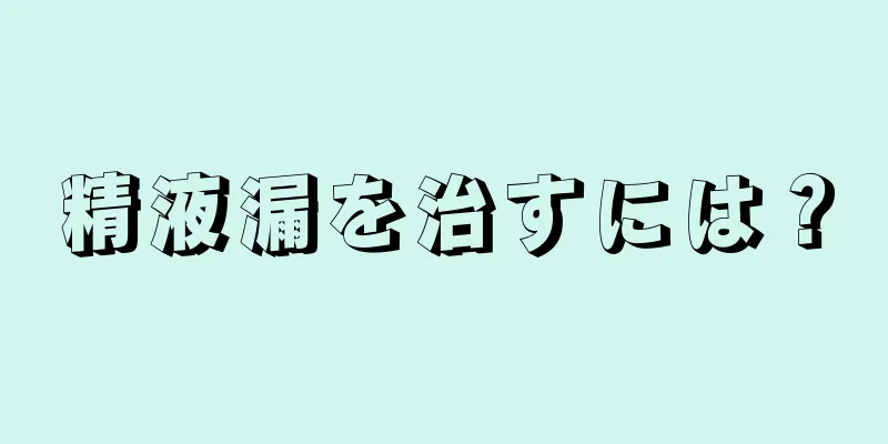 精液漏を治すには？