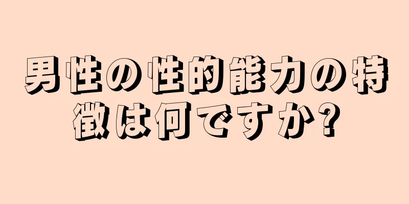 男性の性的能力の特徴は何ですか?