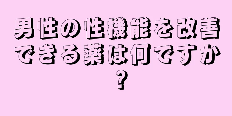 男性の性機能を改善できる薬は何ですか？