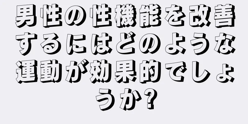 男性の性機能を改善するにはどのような運動が効果的でしょうか?