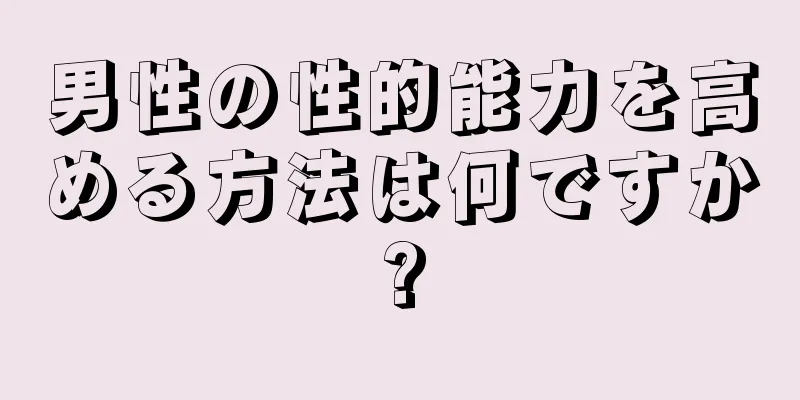男性の性的能力を高める方法は何ですか?