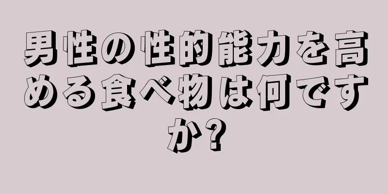 男性の性的能力を高める食べ物は何ですか?