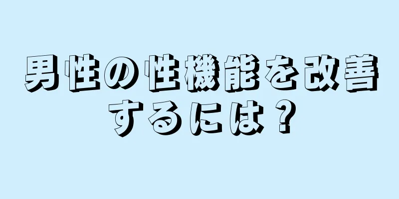 男性の性機能を改善するには？