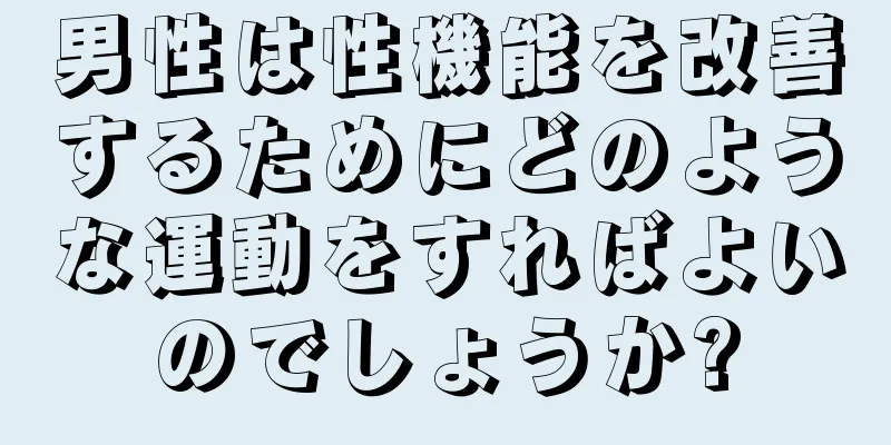 男性は性機能を改善するためにどのような運動をすればよいのでしょうか?