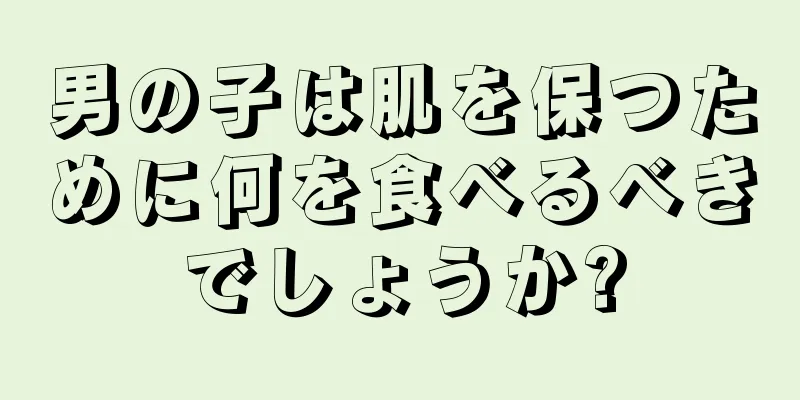 男の子は肌を保つために何を食べるべきでしょうか?