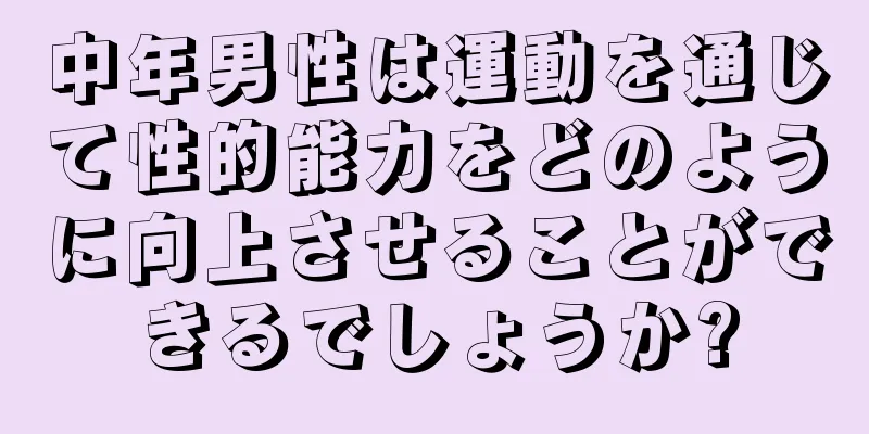 中年男性は運動を通じて性的能力をどのように向上させることができるでしょうか?