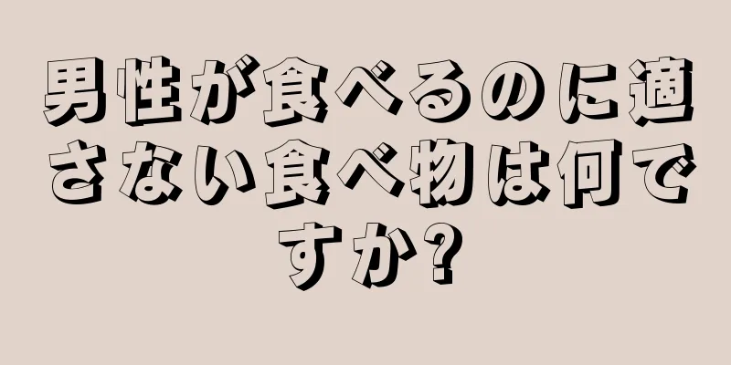 男性が食べるのに適さない食べ物は何ですか?