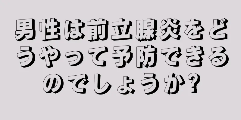 男性は前立腺炎をどうやって予防できるのでしょうか?