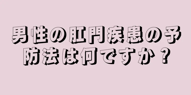 男性の肛門疾患の予防法は何ですか？