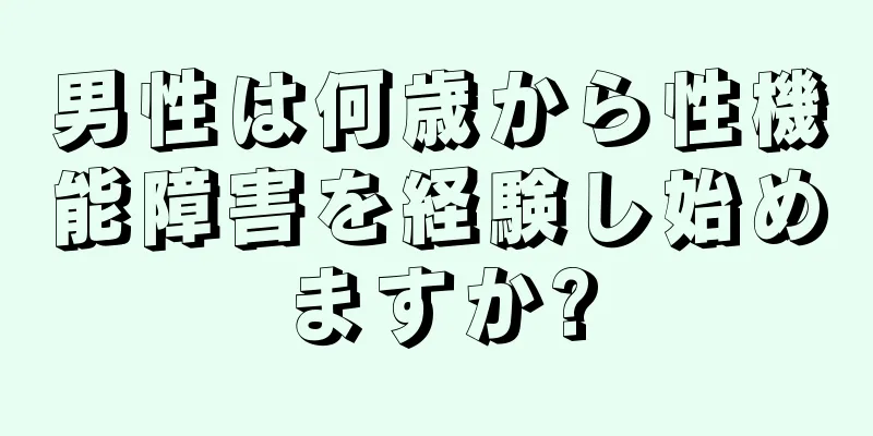 男性は何歳から性機能障害を経験し始めますか?