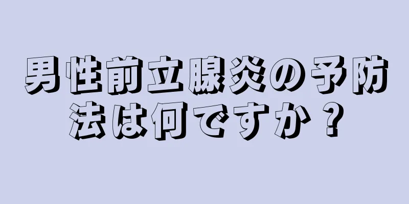 男性前立腺炎の予防法は何ですか？