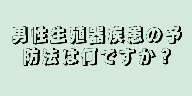 男性生殖器疾患の予防法は何ですか？