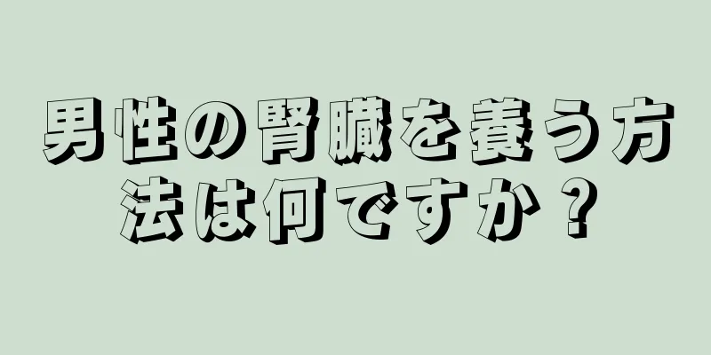 男性の腎臓を養う方法は何ですか？