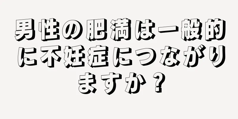 男性の肥満は一般的に不妊症につながりますか？