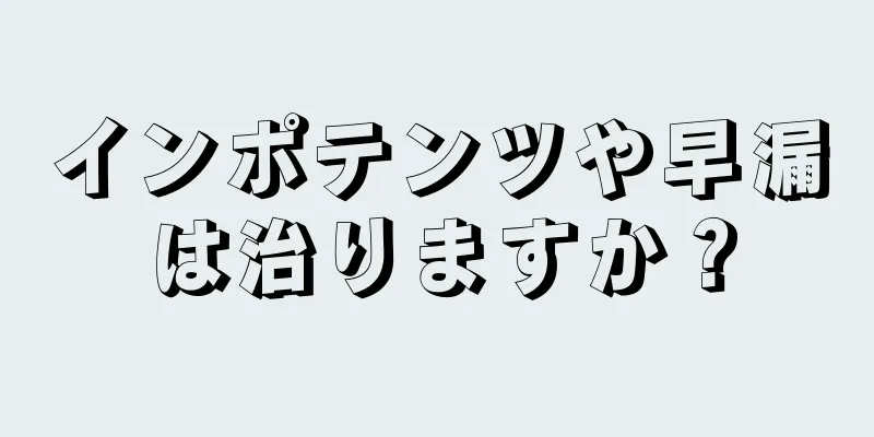 インポテンツや早漏は治りますか？