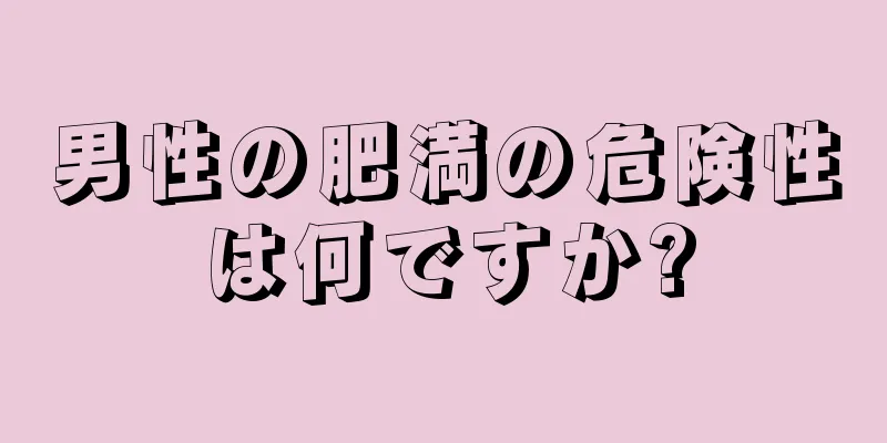 男性の肥満の危険性は何ですか?