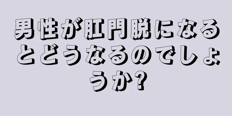 男性が肛門脱になるとどうなるのでしょうか?