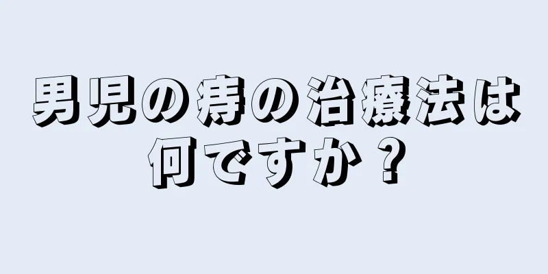 男児の痔の治療法は何ですか？