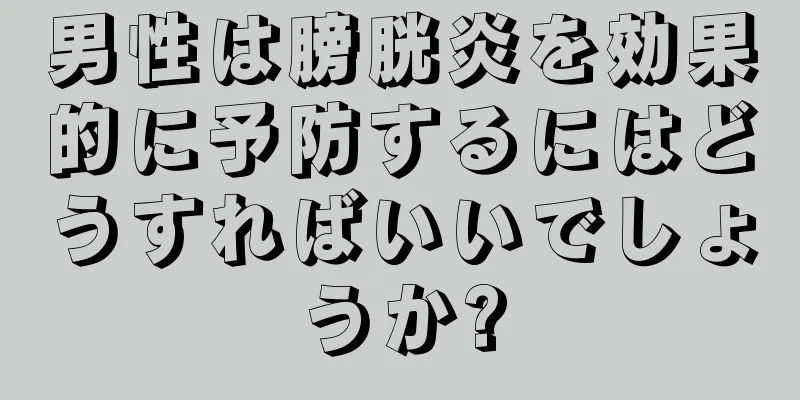 男性は膀胱炎を効果的に予防するにはどうすればいいでしょうか?