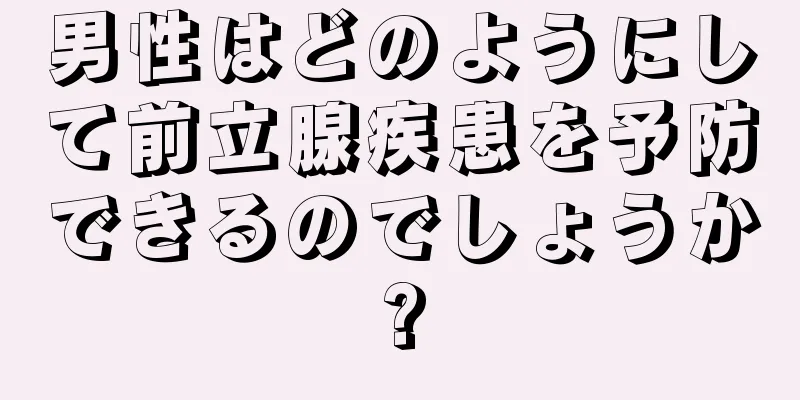 男性はどのようにして前立腺疾患を予防できるのでしょうか?