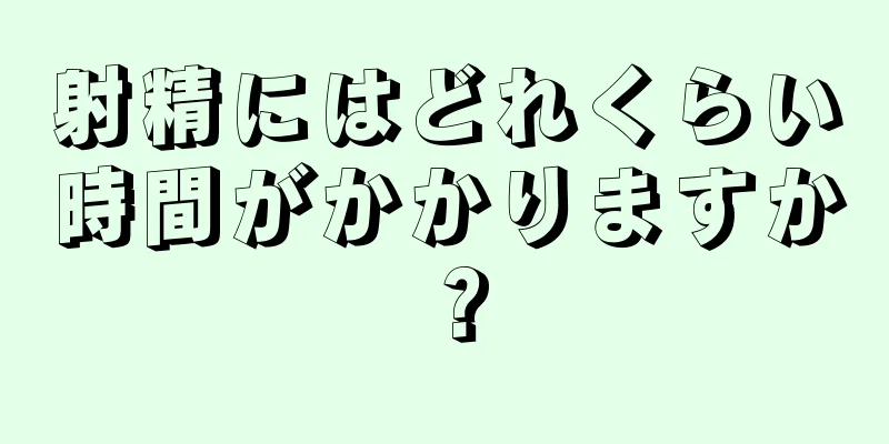 射精にはどれくらい時間がかかりますか？