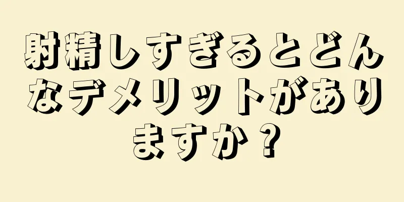 射精しすぎるとどんなデメリットがありますか？