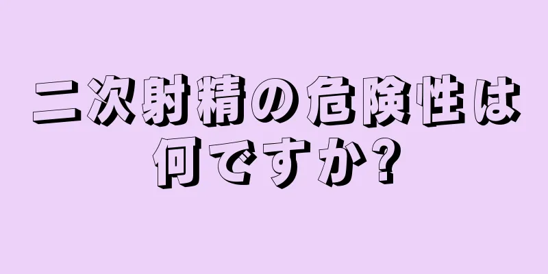 二次射精の危険性は何ですか?