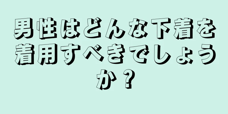 男性はどんな下着を着用すべきでしょうか？